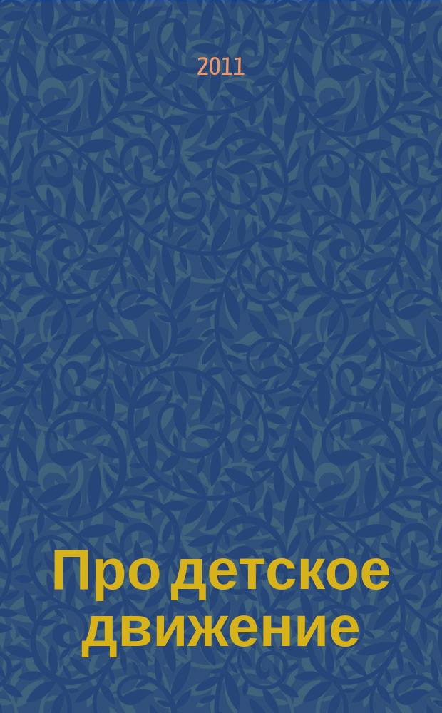 Про детское движение : познавательный информационно-методический журнал для взрослых организаторов детских общественных объединений. 2011, 4