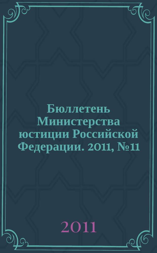 Бюллетень Министерства юстиции Российской Федерации. 2011, № 11 (167)