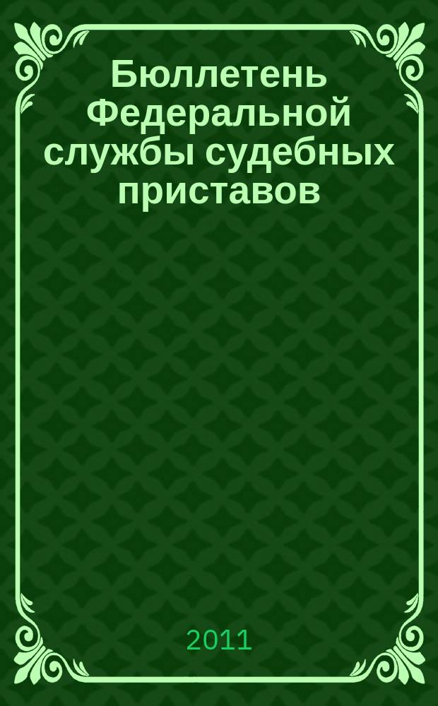 Бюллетень Федеральной службы судебных приставов : официальное издание. 2011, № 11
