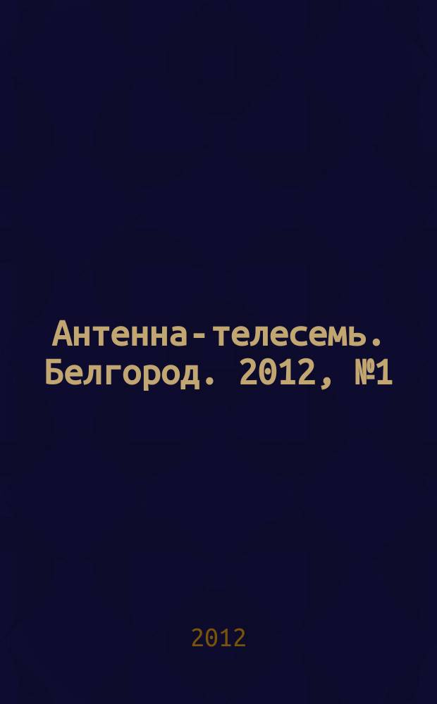 Антенна-телесемь. Белгород. 2012, № 1 (314)