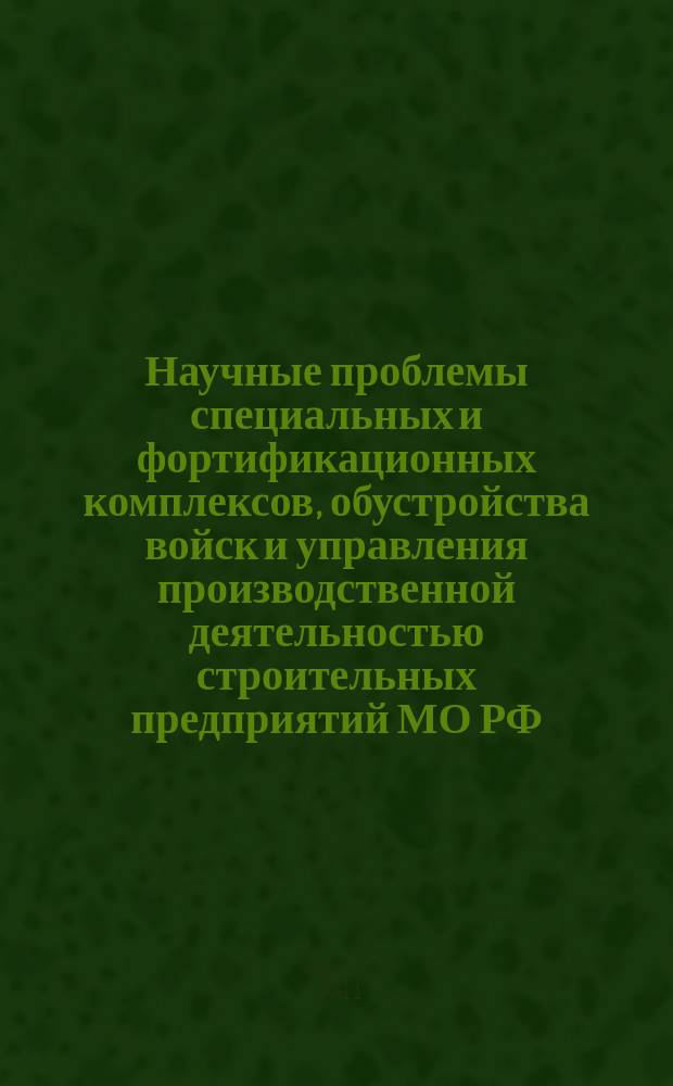 Научные проблемы специальных и фортификационных комплексов, обустройства войск и управления производственной деятельностью строительных предприятий МО РФ : сборник научных трудов научно-исследовательской группы № 1 ВИТУ. Вып. 10