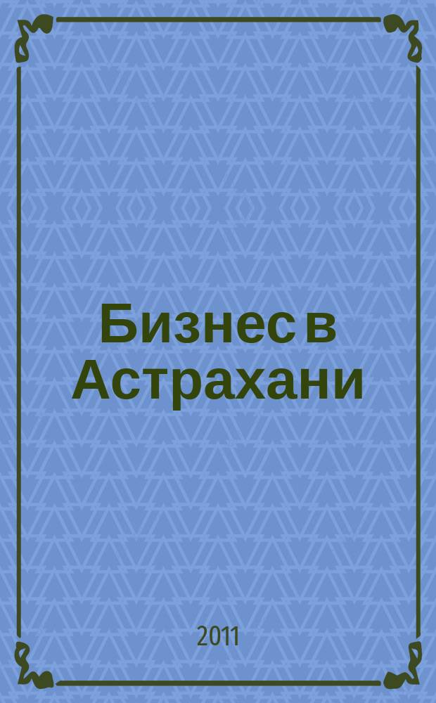 Бизнес в Астрахани : Регион. экон. журн. 2011, № 4 (37)