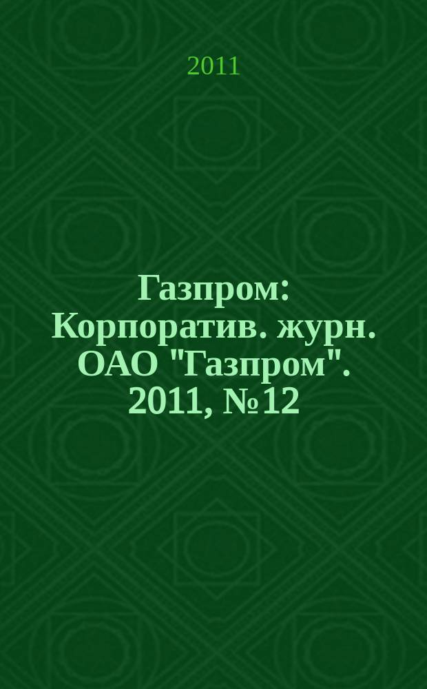 Газпром : Корпоратив. журн. ОАО "Газпром". 2011, № 12
