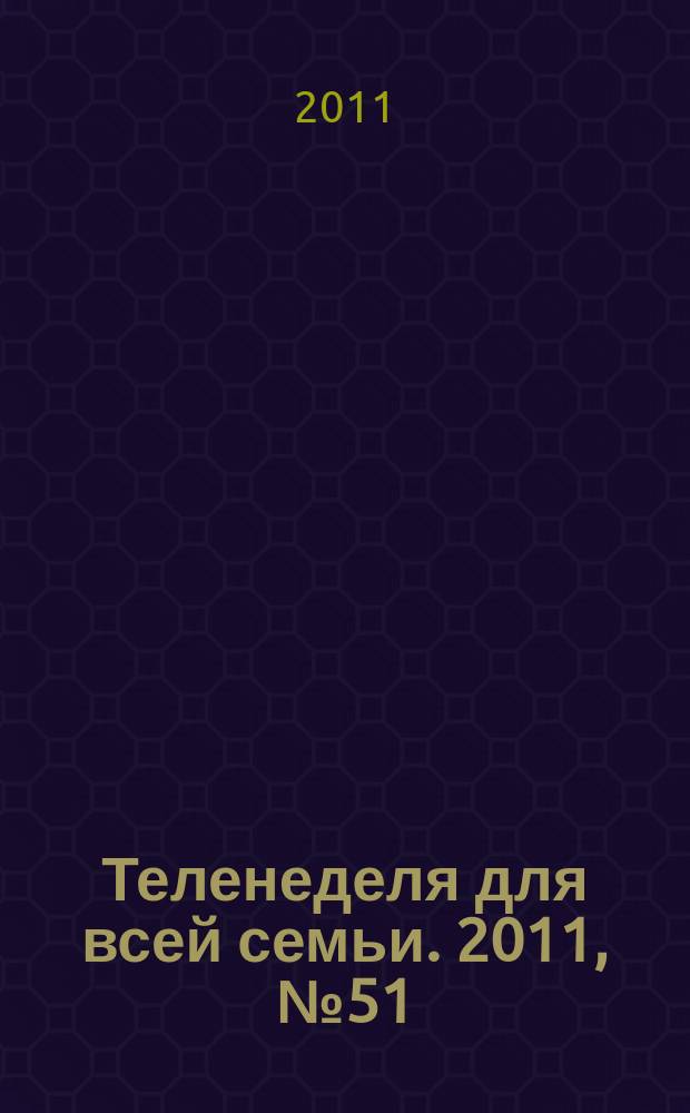 Теленеделя для всей семьи. 2011, № 51 (256)