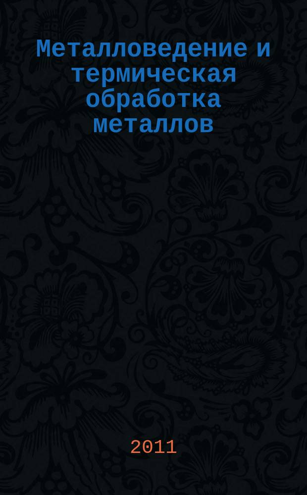 Металловедение и термическая обработка металлов : Ежемес. науч.-техн. и производ. журн. Орган Гос. науч.-техн. ком. Совета Министров СССР. Центр. науч.-исслед. ин-та технологии и машиностроения и Науч.-техн. о-ва машиностроит. пром. 2011, № 12 (678)