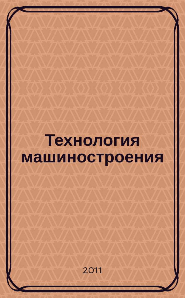 Технология машиностроения : Обзор.-аналит., науч.-техн. и произв. журн. 2011, № 12 (114)