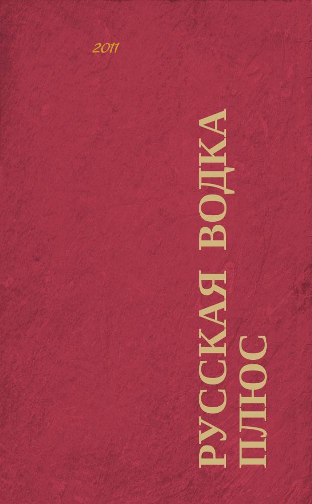 Русская водка плюс : Журн. проф. винокуров и винолюбов. 2011, № 5/6
