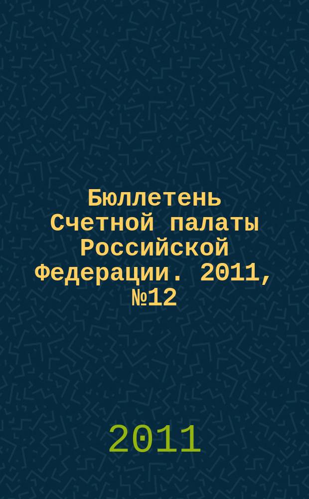 Бюллетень Счетной палаты Российской Федерации. 2011, № 12 (168)
