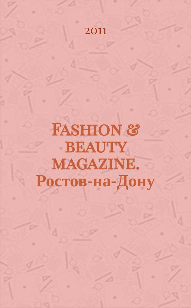 Fashion & beauty magazine. Ростов-на-Дону : журнал о моде, красоте и здоровье. 2011, дек. (14)