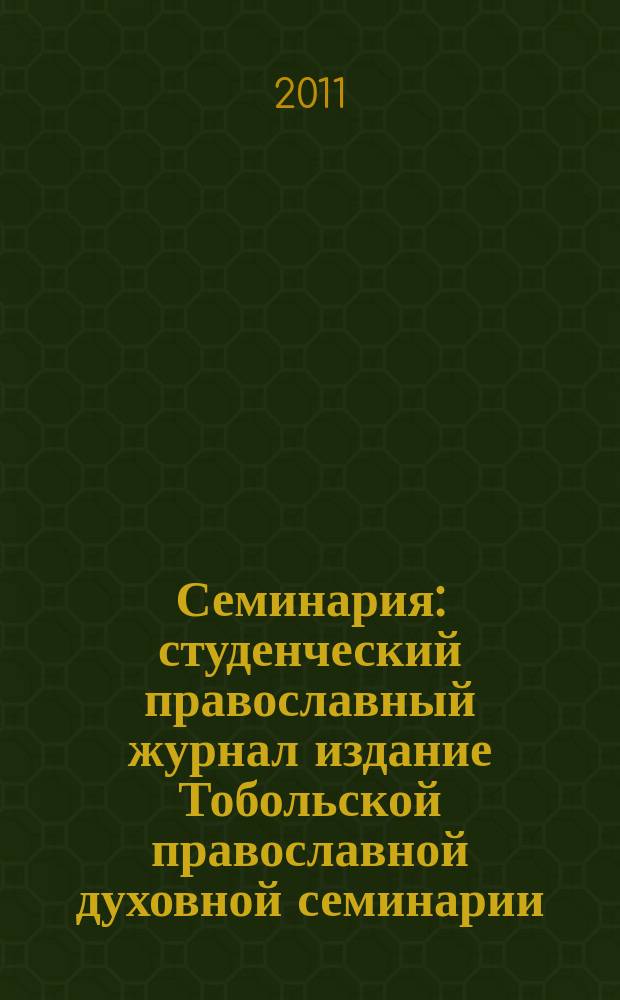 Семинария : студенческий православный журнал издание Тобольской православной духовной семинарии. 2011, № 1 (6)