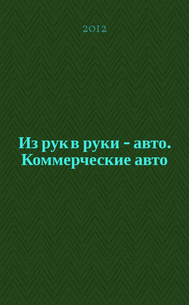 Из рук в руки - авто. Коммерческие авто : еженедельник фотообъявлений. 2012, № 2 (767)