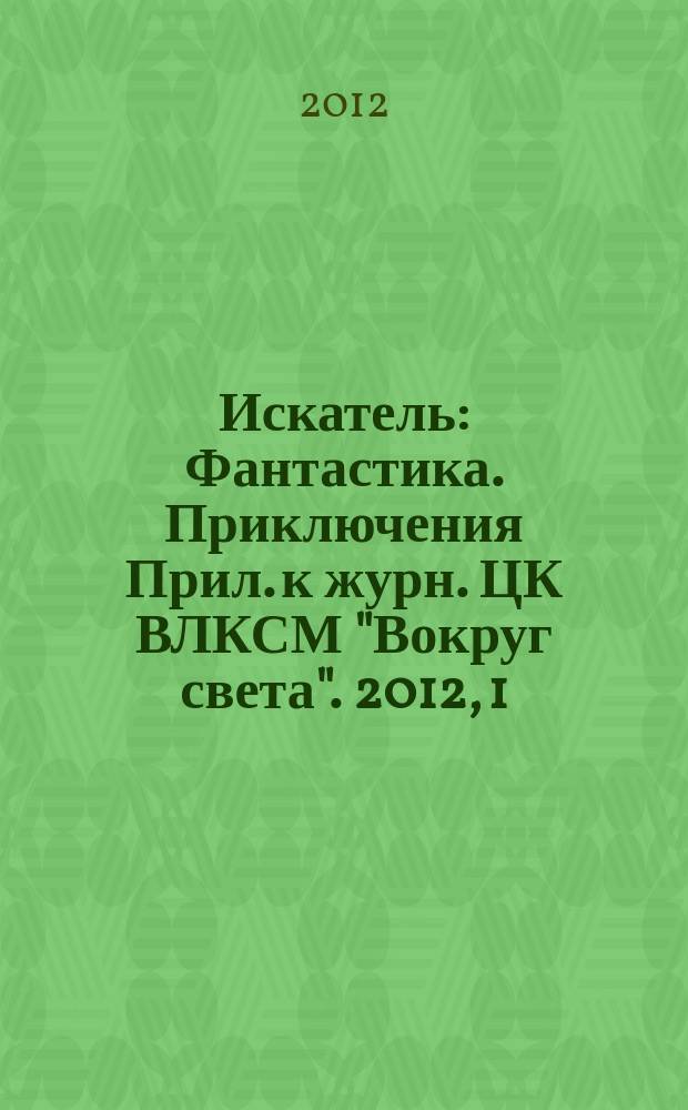 Искатель : Фантастика. Приключения Прил. к журн. ЦК ВЛКСМ "Вокруг света". 2012, 1 (396)