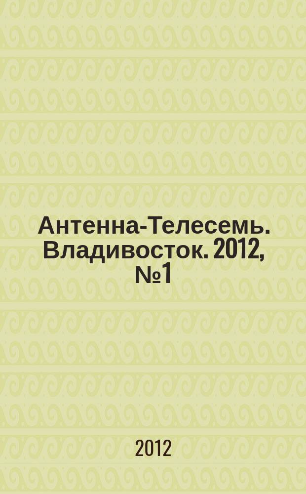 Антенна-Телесемь. Владивосток. 2012, № 1 (783)