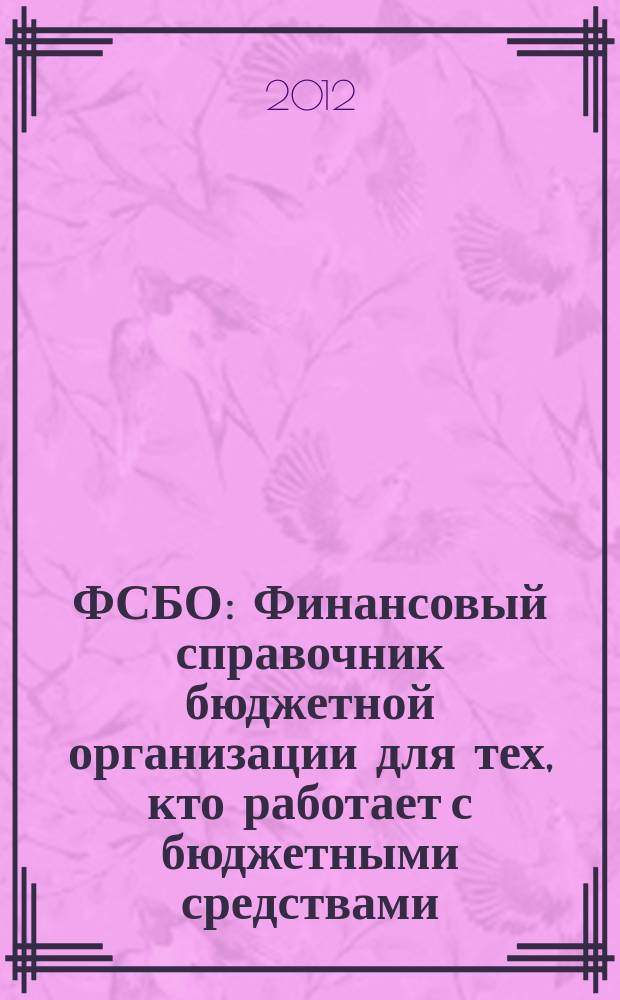 ФСБО : Финансовый справочник бюджетной организации для тех, кто работает с бюджетными средствами. 2012, № 2