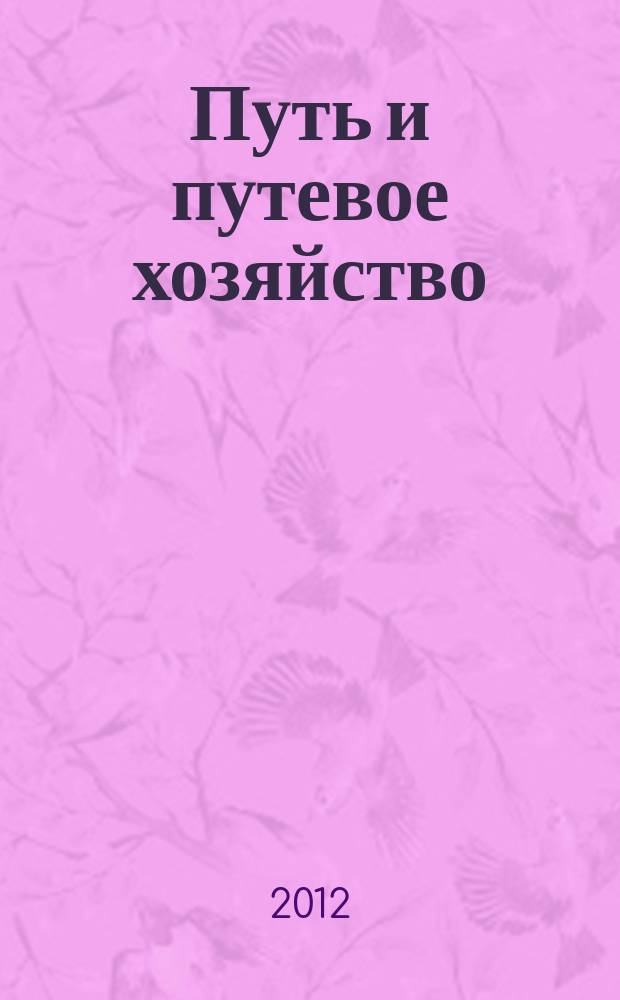 Путь и путевое хозяйство : Ежемес. массовый производ.-техн. журн. Орган М-ва путей сообщ. 2012, № 1
