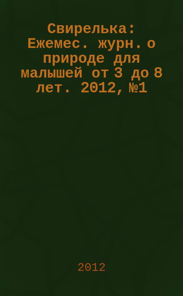 Свирелька : Ежемес. журн. о природе для малышей от 3 до 8 лет. 2012, № 1