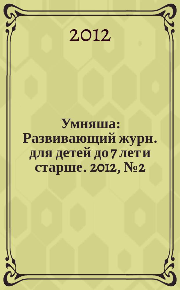 Умняша : Развивающий журн. для детей до 7 лет и старше. 2012, № 2 (132)