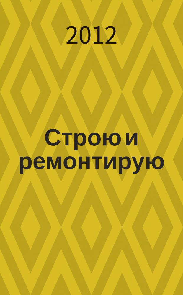 Строю и ремонтирую : полезный журнал о строительстве. 2012, 1 (64)
