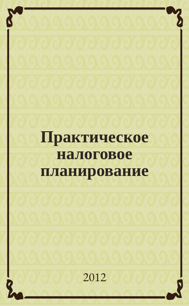 Практическое налоговое планирование : как безопасно сэкономить на налогах журнал. 2012, № 1