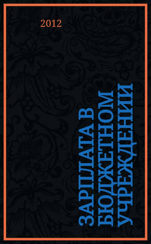 Зарплата в бюджетном учреждении : журнал для практиков о налогах и учете журнал для бухгалтера в бюджетной сфере. 2012, № 1