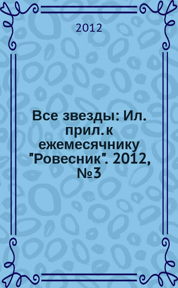 Все звезды : Ил. прил. к ежемесячнику "Ровесник". 2012, № 3 (329)