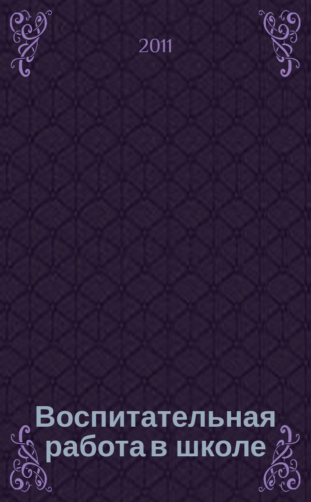 Воспитательная работа в школе : Деловой журн. заместителя директора по воспит. работе. 2011, № 8
