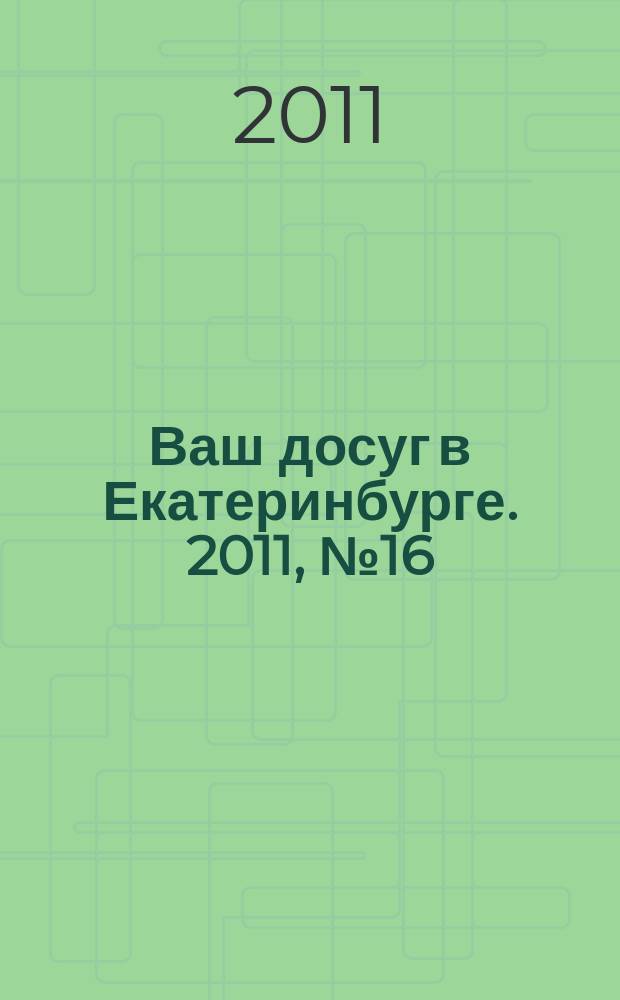 Ваш досуг в Екатеринбурге. 2011, № 16 (253)