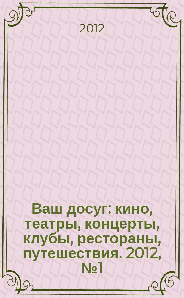 Ваш досуг : кино, театры, концерты, клубы, рестораны, путешествия. 2012, № 1 (763)