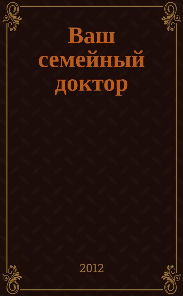 Ваш семейный доктор : доверьте свое здоровье профессионалам !журнал от газеты "Народный совет". 2012, № 1