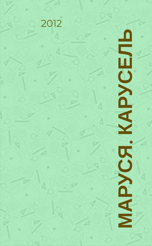 Маруся. Карусель : Ил. журн. для девочек. 2012, № 1 (225)