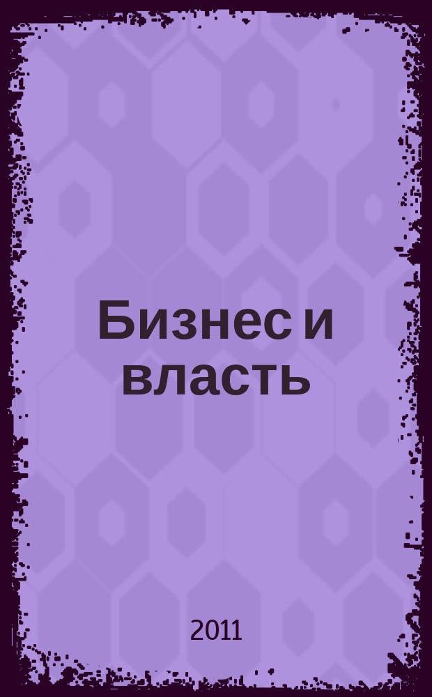 Бизнес и власть : областной деловой журнал для тех, кто принимает решения. 2011, № 6 (35)