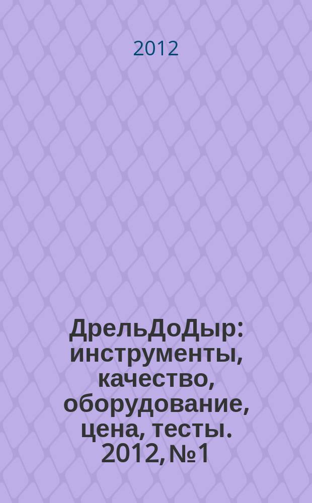 ДрельДоДыр : инструменты, качество, оборудование, цена, тесты. 2012, № 1