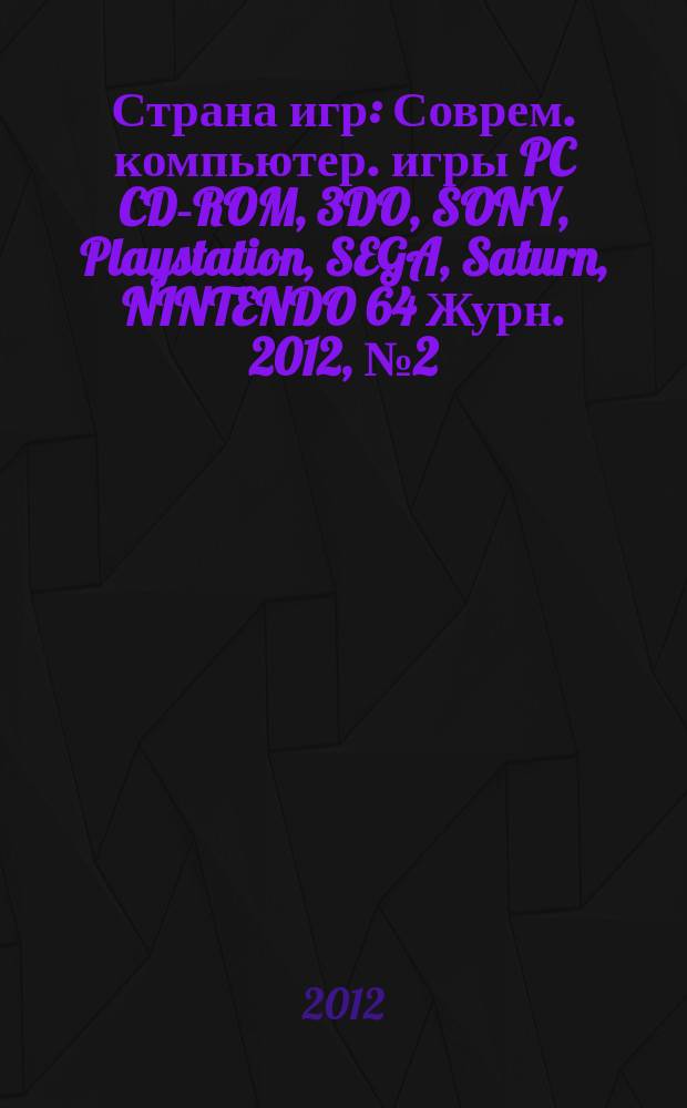 Страна игр : Соврем. компьютер. игры PC CD-ROM, 3DO, SONY, Playstation, SEGA, Saturn, NINTENDO 64 Журн. 2012, № 2 (330)