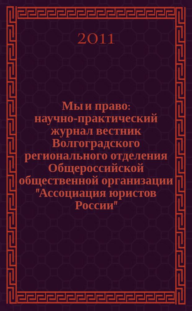 Мы и право : научно-практический журнал вестник Волгоградского регионального отделения Общероссийской общественной организации "Ассоциация юристов России". 2011, № 4 (13)