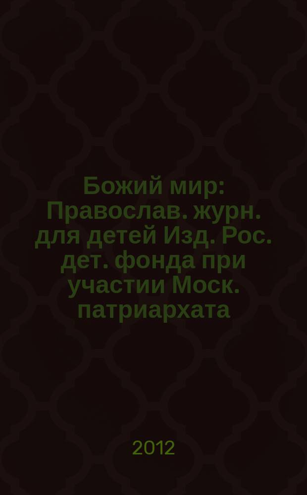 Божий мир : Православ. журн. для детей Изд. Рос. дет. фонда при участии Моск. патриархата. 2012, 1 (90)