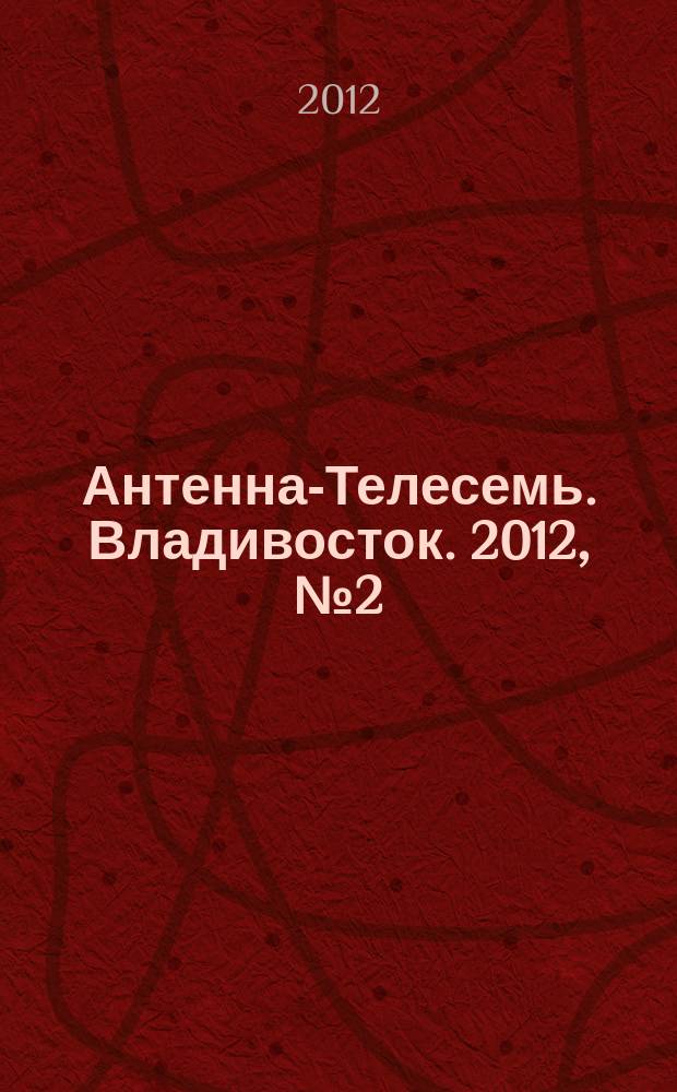 Антенна-Телесемь. Владивосток. 2012, № 2 (784)