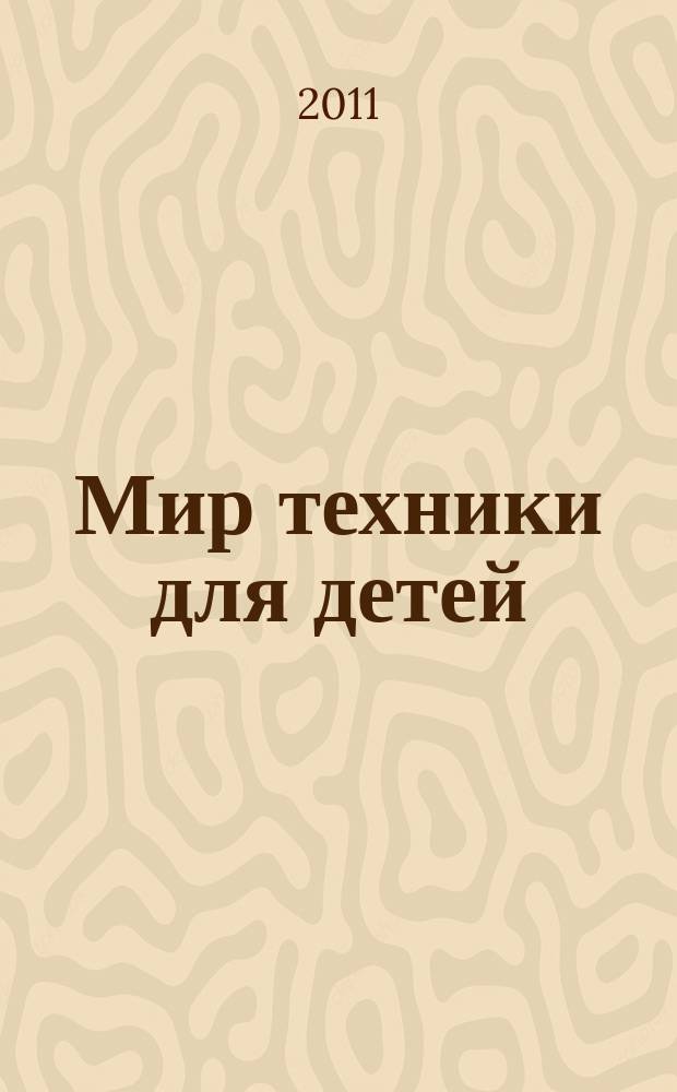 Мир техники для детей : Дет. познават. журн. 2011, 7
