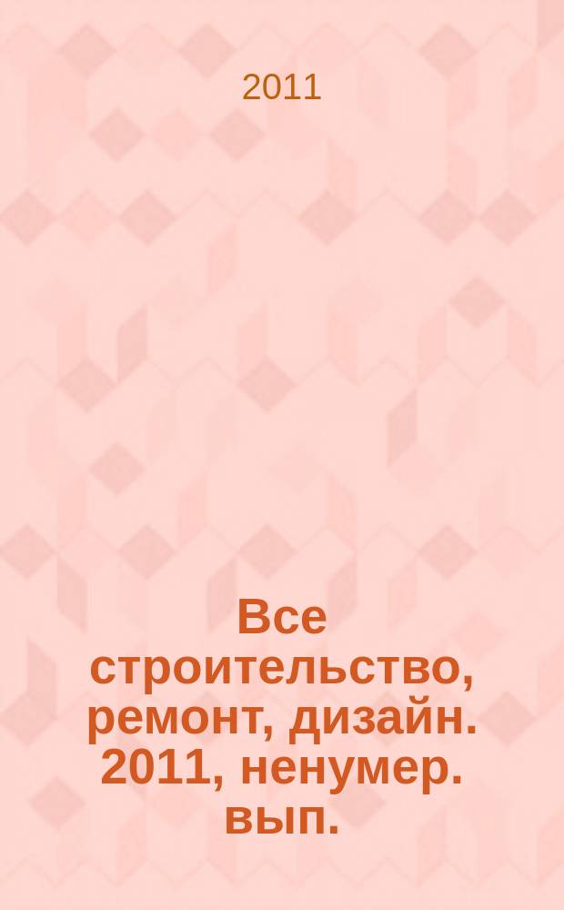 Все строительство, ремонт, дизайн. 2011, ненумер. вып. (дек.)