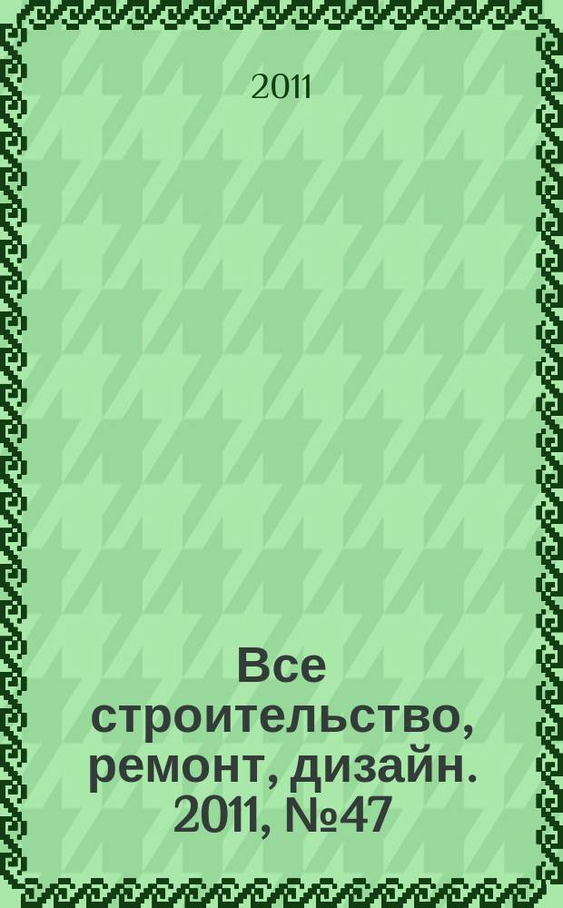 Все строительство, ремонт, дизайн. 2011, № 47 (73)