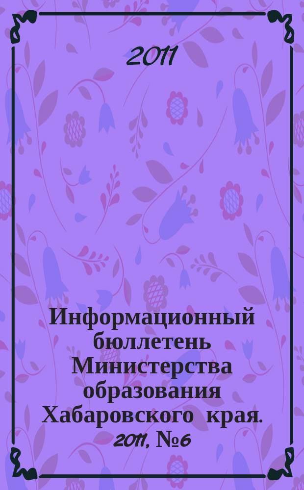 Информационный бюллетень Министерства образования Хабаровского края. 2011, № 6