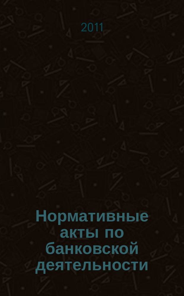 Нормативные акты по банковской деятельности : Прил. к журн. "Деньги и кредит". 2011, вып. 11 (209)