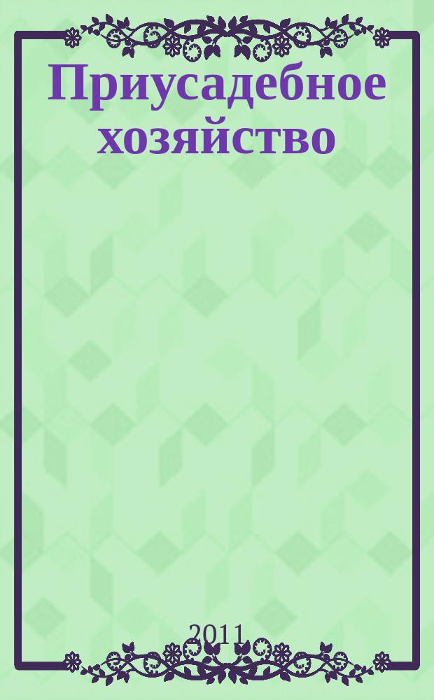 Приусадебное хозяйство : Прил. к журн. "Сельская новь". 2011, № 12 (294)