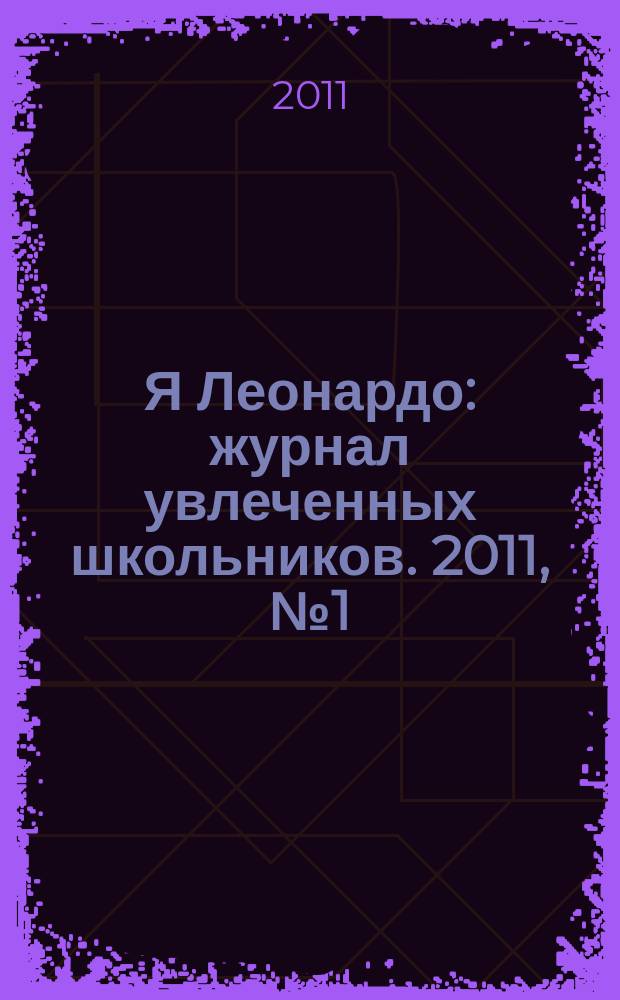 Я Леонардо : журнал увлеченных школьников. 2011, № 1 (апр.)