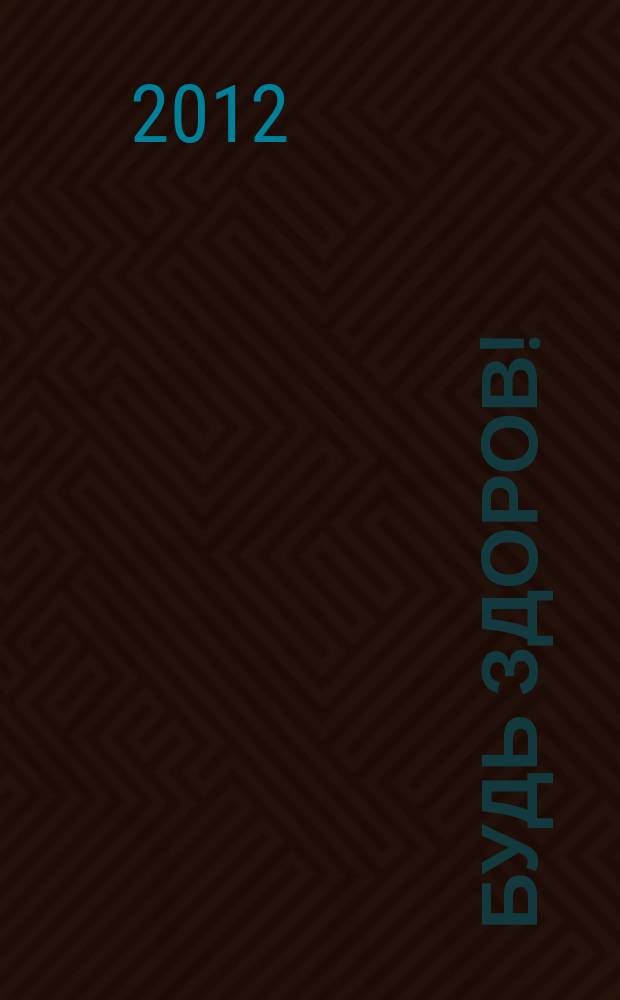 Будь здоров ! : 80 с. о самом главном Ежемес. журн. 2012, № 1 (223)