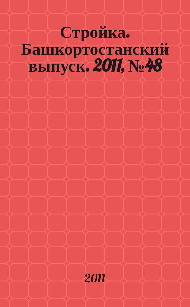 Стройка. Башкортостанский выпуск. 2011, № 48 (426)