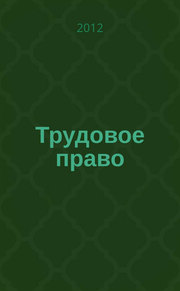 Трудовое право : Ежекварт. практ. журн. 2012, № 1 (143)