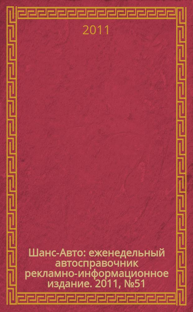Шанс-Авто : еженедельный автосправочник рекламно-информационное издание. 2011, № 51 (572)