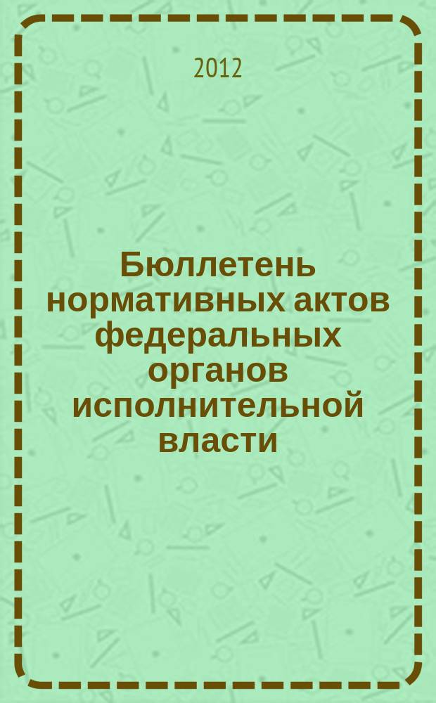 Бюллетень нормативных актов федеральных органов исполнительной власти : Офиц. изд. 2012, № 1