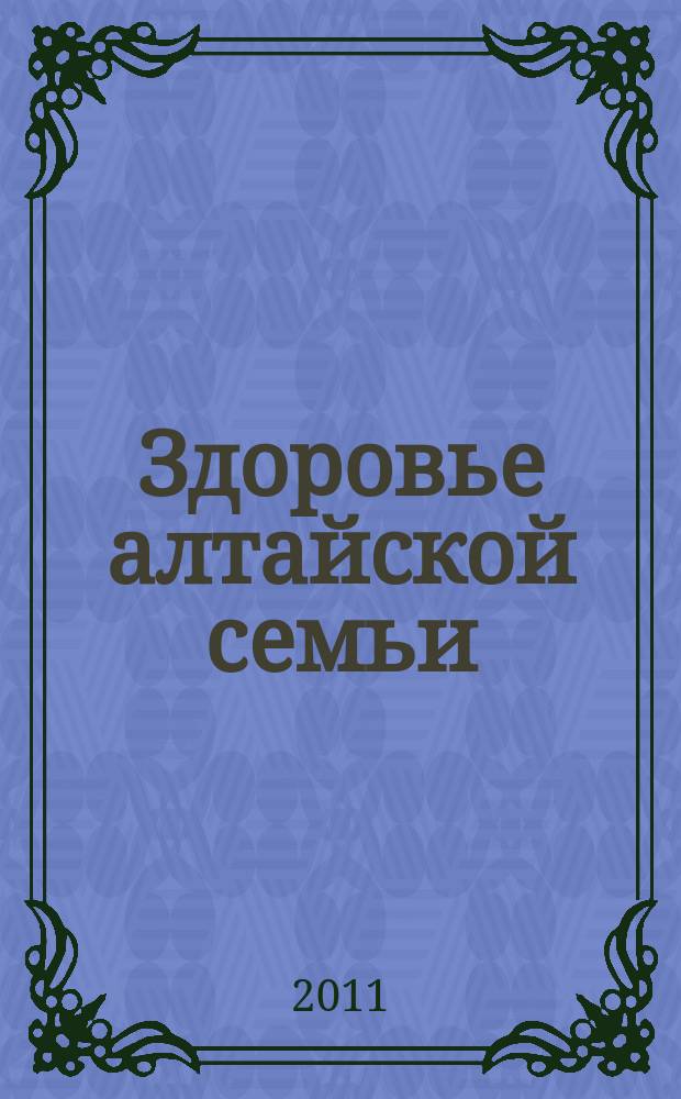 Здоровье алтайской семьи : краевой медико-социальный журнал. 2011, № 12 (108)