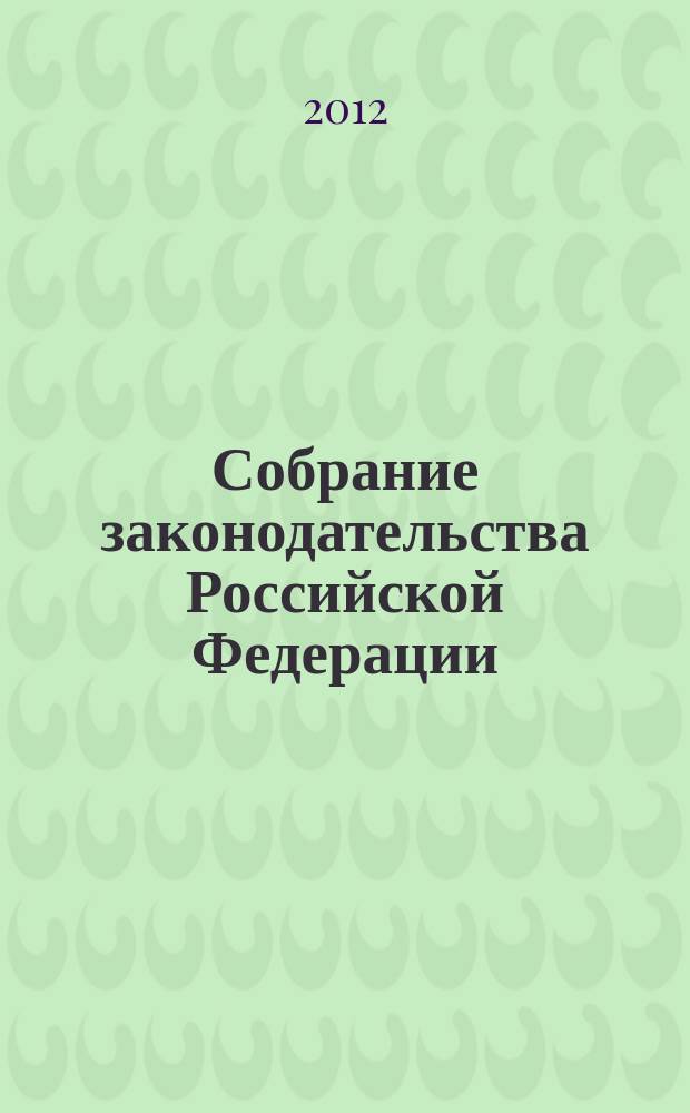Собрание законодательства Российской Федерации : Еженед. офиц. изд. Администрации Президента Рос. Федерации. 2012, № 1